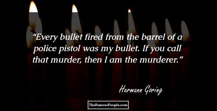 Every bullet fired from the barrel of a police pistol was my bullet. If you call that murder, then I am the murderer.