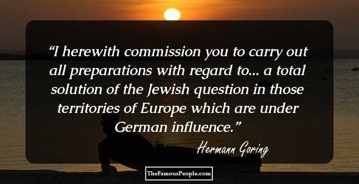 I herewith commission you to carry out all preparations with regard to... a total solution of the Jewish question in those territories of Europe which are under German influence.