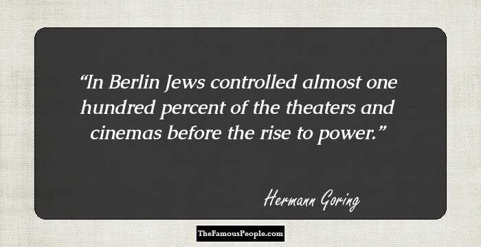 In Berlin Jews controlled almost one hundred percent of the theaters and cinemas before the rise to power.