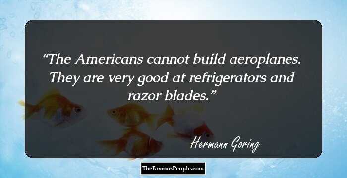 The Americans cannot build aeroplanes. They are very good at refrigerators and razor blades.