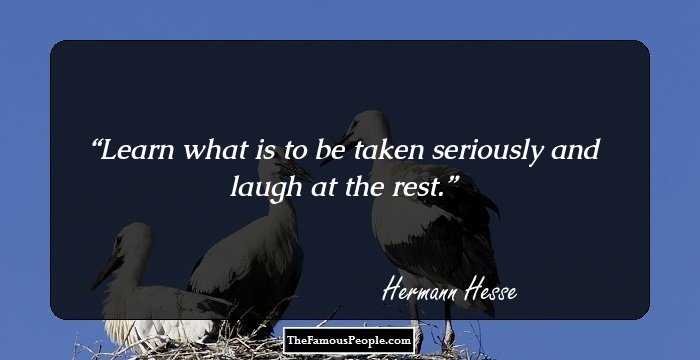 Learn what is to be taken seriously and laugh at the rest.