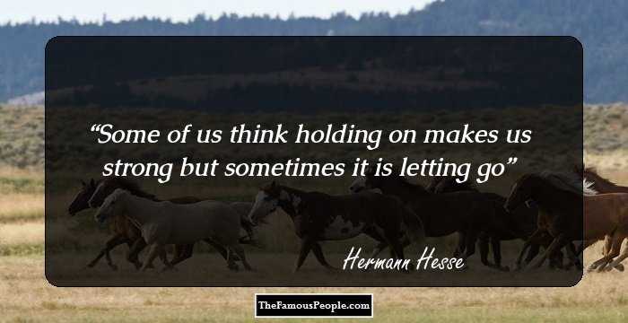 Some of us think holding on makes us strong but sometimes it is letting go
