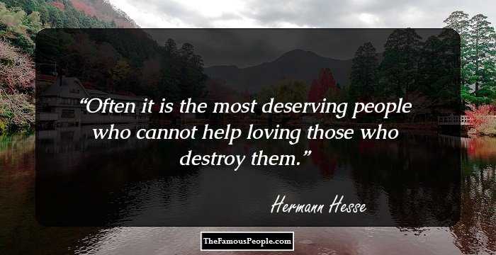 Often it is the most deserving people who cannot help loving those who destroy them.