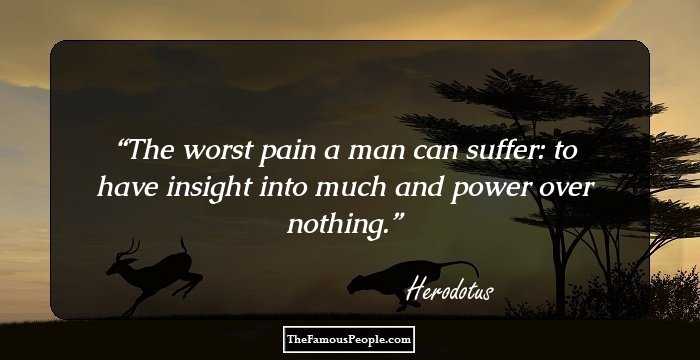 The worst pain a man can suffer: to have insight into much and power over nothing.