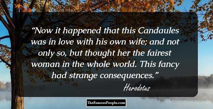 Now it happened that this Candaules was in love with his own wife; and not only so, but thought her the fairest woman in the whole world. This fancy had strange consequences.