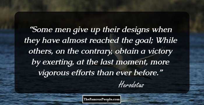 Some men give up their designs when they have almost reached the goal; While others, on the contrary, obtain a victory by exerting, at the last moment, more vigorous efforts than ever before.