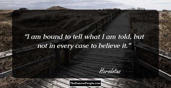 I am bound to tell what I am told, but not in every case to believe it.