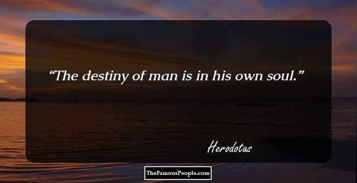 The destiny of man is in his own soul.