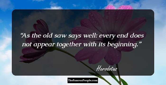 As the old saw says well: every end does not appear together with its beginning.