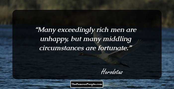 Many exceedingly rich men are unhappy, but many middling circumstances are fortunate.
