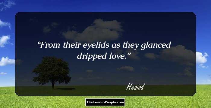 From their eyelids as they glanced dripped love.