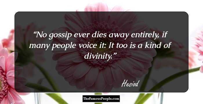 No gossip ever dies away entirely, if many people voice it: It too is a kind of divinity.