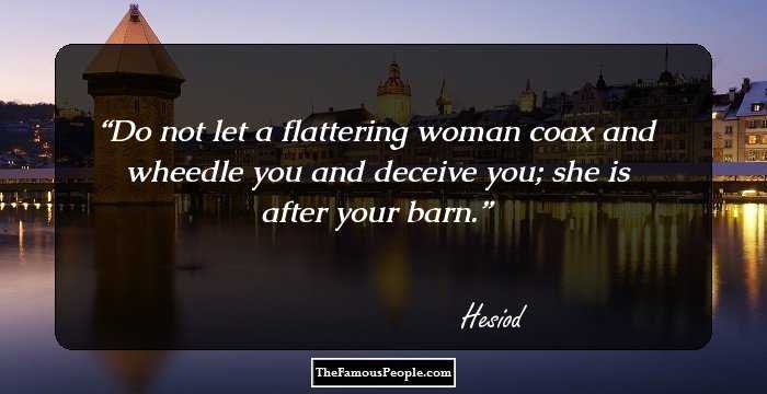Do not let a flattering woman coax and wheedle you and deceive you; she is after your barn.