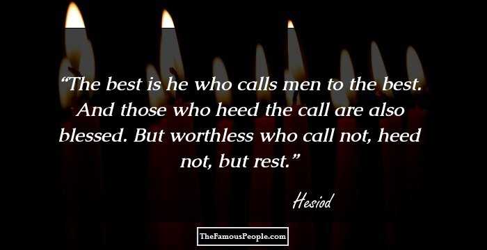 The best is he who calls men to the best. And those who heed the call are also blessed. But worthless who call not, heed not, but rest.