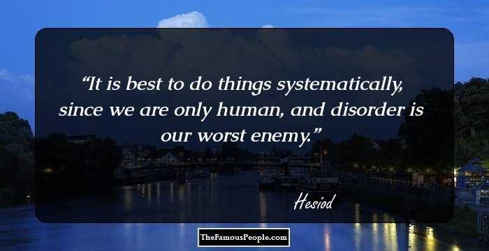 It is best to do things systematically, since we are only human, and disorder is our worst enemy.