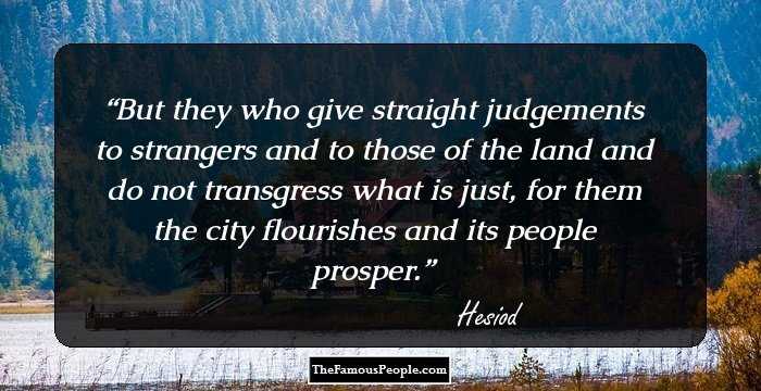 But they who give straight judgements to strangers and to those of the land and do not transgress what is just, for them the city flourishes and its people prosper.