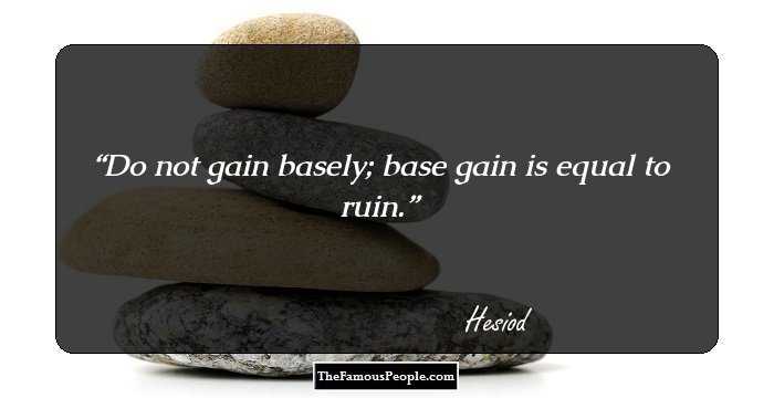 Do not gain basely; base gain is equal to ruin.