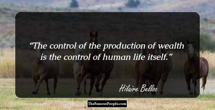 The control of the production of wealth is the control of human life itself.