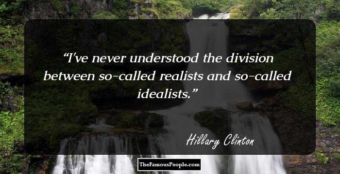 I've never understood the division between so-called realists and so-called idealists.