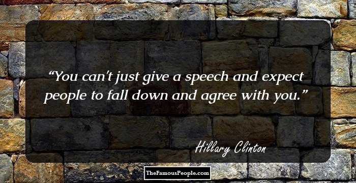 You can't just give a speech and expect people to fall down and agree with you.
