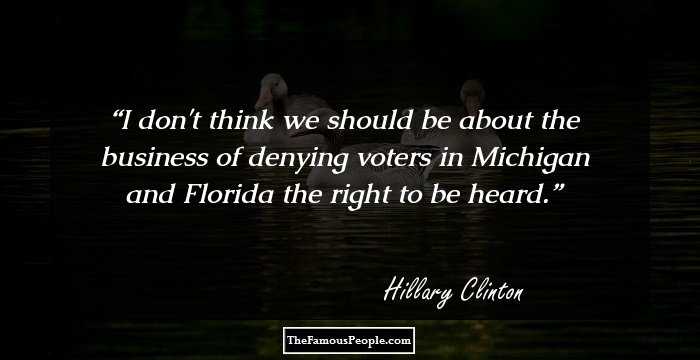 I don't think we should be about the business of denying voters in Michigan and Florida the right to be heard.