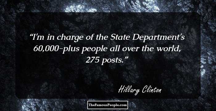 I'm in charge of the State Department's 60,000-plus people all over the world, 275 posts.