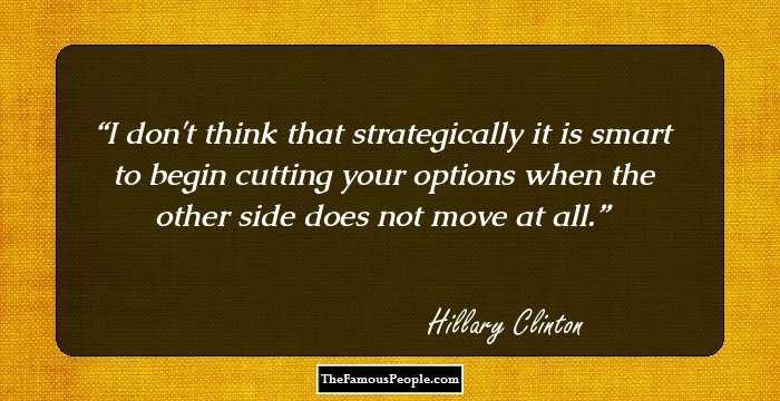 I don't think that strategically it is smart to begin cutting your options when the other side does not move at all.