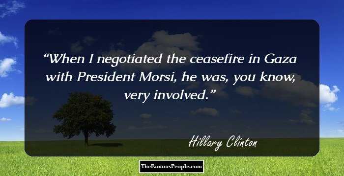 When I negotiated the ceasefire in Gaza with President Morsi, he was, you know, very involved.