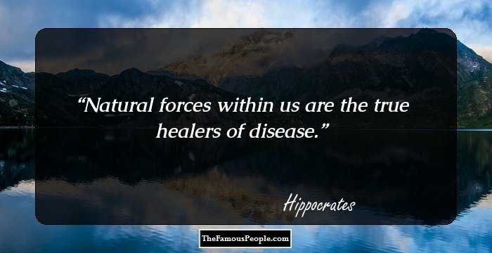 Natural forces within us are the true healers of disease.