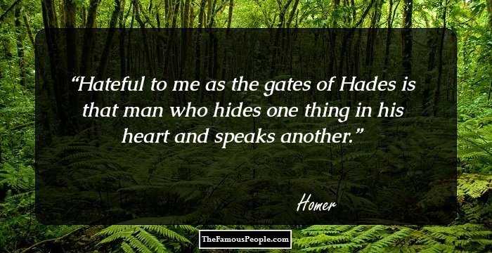 Hateful to me as the gates of Hades is that man who hides one thing in his heart and speaks another.