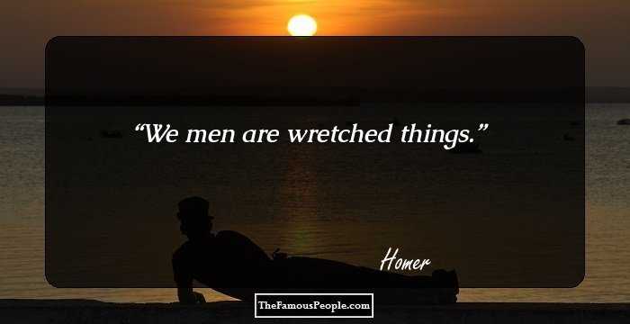 We men are wretched things.