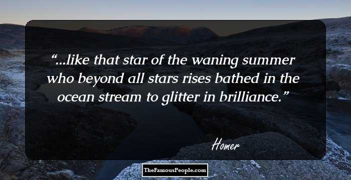 ...like that star of the waning summer who beyond all stars rises bathed in the ocean stream to glitter in brilliance.