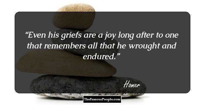 Even his griefs are a joy long after to one that remembers all that he wrought and endured.