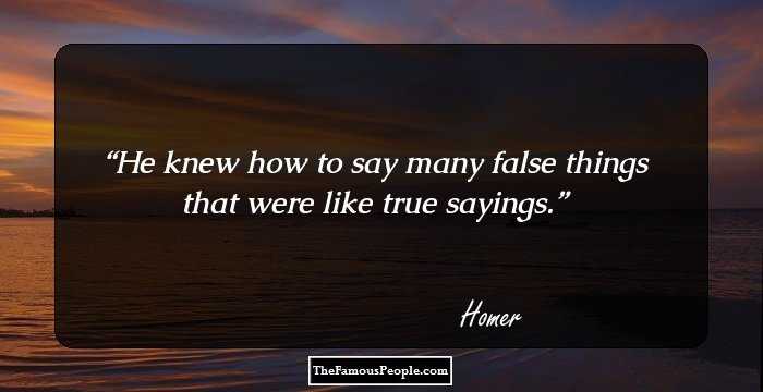 He knew how to say many false things that were like true sayings.