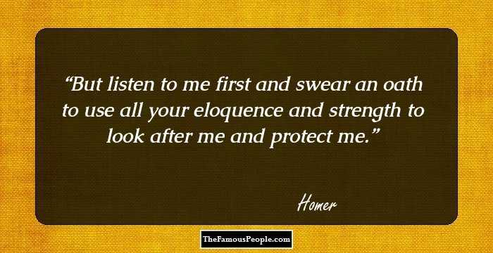 But listen to me first and swear an oath to use all your eloquence and strength to look after me and protect me.