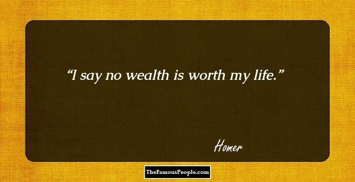 I say no wealth is worth my life.