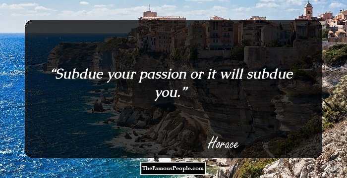 Subdue your passion or it will subdue you.