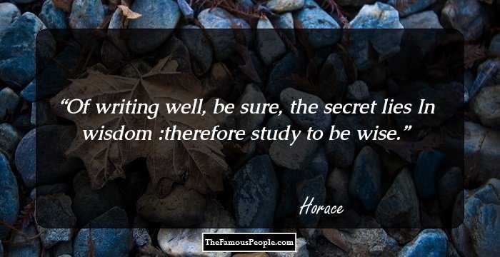 Of writing well, be sure, the secret lies
In wisdom :therefore study to be wise.