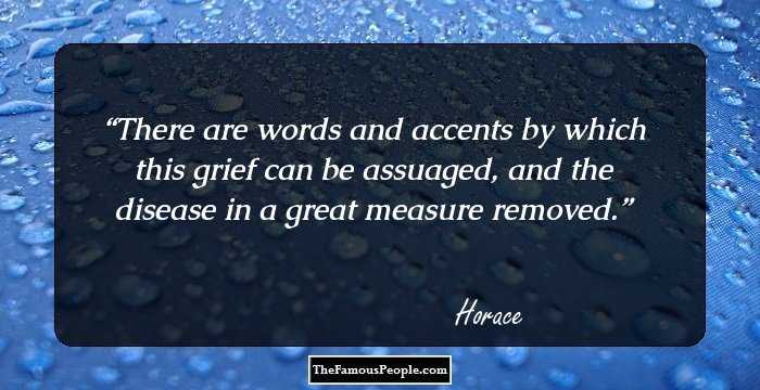 There are words and accents by which this grief can be assuaged, and the disease in a great measure removed.