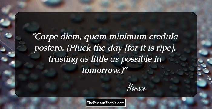 Carpe diem, quam minimum credula postero.

(Pluck the day [for it is ripe], trusting as little as possible in tomorrow.)