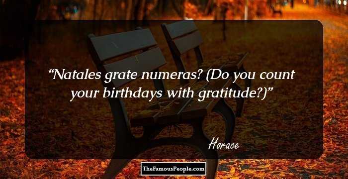 Natales grate numeras?

(Do you count your birthdays with gratitude?)
