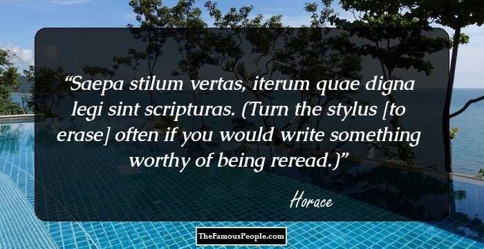 Saepa stilum vertas, iterum quae digna legi sint scripturas. (Turn the stylus [to erase] often if you would write something worthy of being reread.)