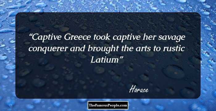 Captive Greece took captive her savage conquerer and brought the arts to rustic Latium
