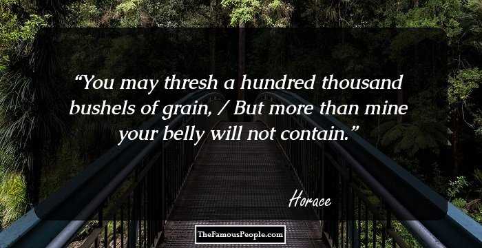 You may thresh a hundred thousand bushels of grain, / But more than mine your belly will not contain.