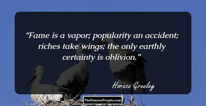 Fame is a vapor; popularity an accident; riches take wings; the only earthly certainty is oblivion.