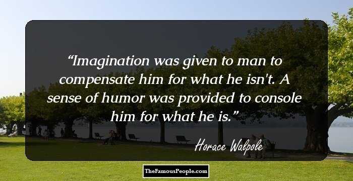 Imagination was given to man to compensate him for what he isn't. A sense of humor was provided to console him for what he is.