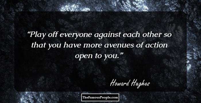 Play off everyone against each other so that you have more avenues of action open to you.