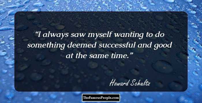 I always saw myself wanting to do something deemed successful and good at the same time.