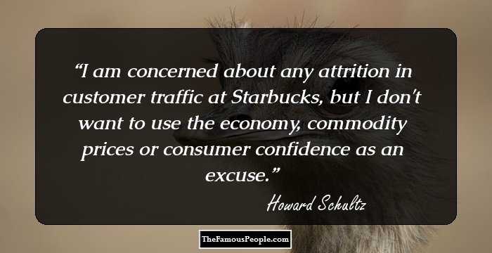 I am concerned about any attrition in customer traffic at Starbucks, but I don't want to use the economy, commodity prices or consumer confidence as an excuse.