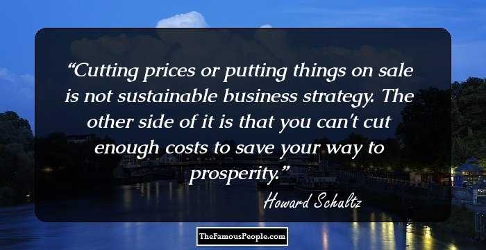Cutting prices or putting things on sale is not sustainable business strategy. The other side of it is that you can't cut enough costs to save your way to prosperity.